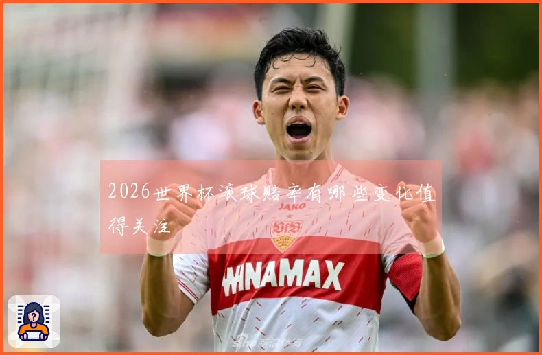 2026世界杯滚球赔率有哪些变化值得关注