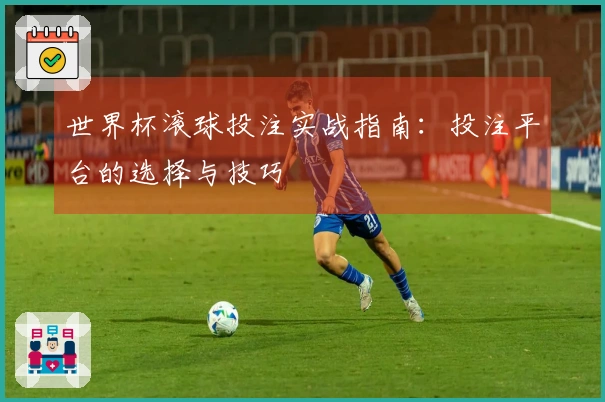 世界杯滚球投注实战指南:投注平台的选择与技巧