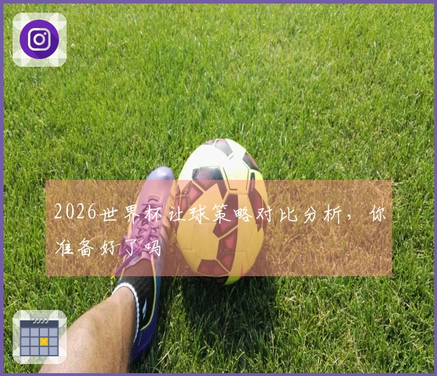 2026世界杯让球策略对比分析，你准备好了吗