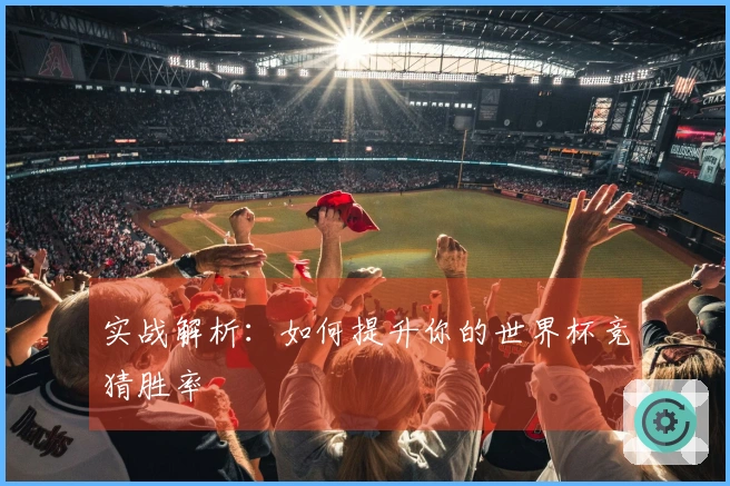 实战解析：如何提升你的世界杯竞猜胜率