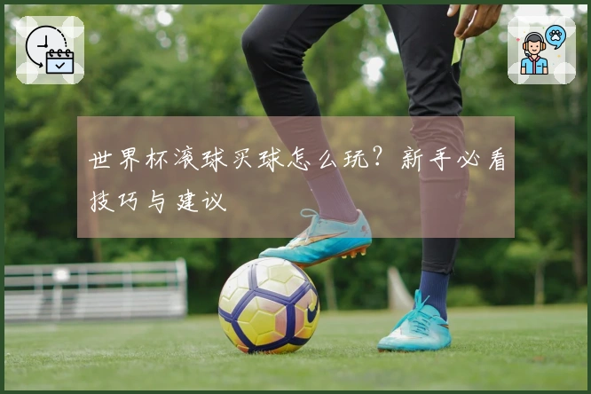 世界杯滚球买球怎么玩？新手必看技巧与建议